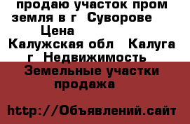 продаю участок пром земля в г. Суворове   › Цена ­ 2 000 000 - Калужская обл., Калуга г. Недвижимость » Земельные участки продажа   
